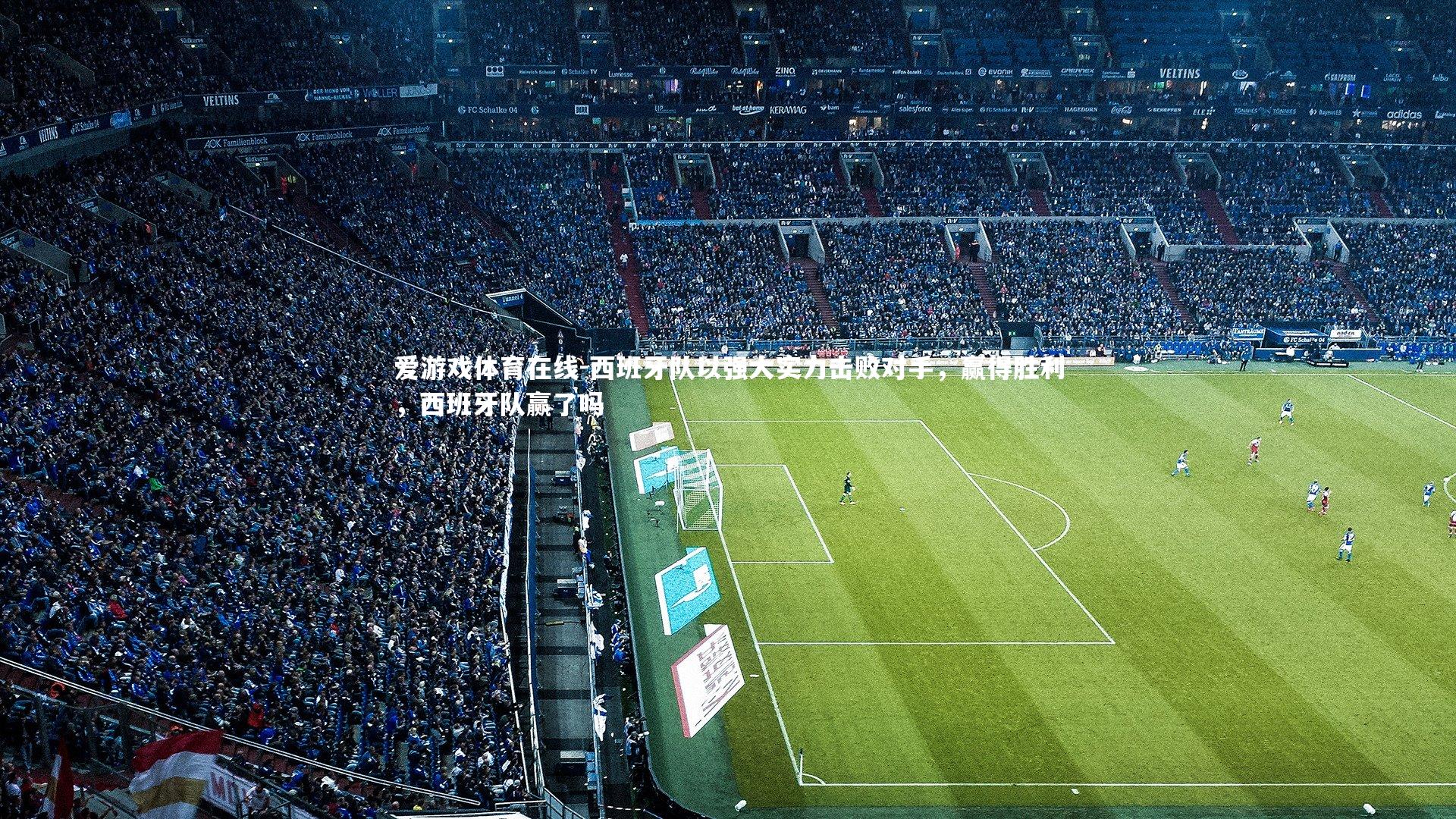 爱游戏体育在线-西班牙队以强大实力击败对手，赢得胜利，西班牙队赢了吗