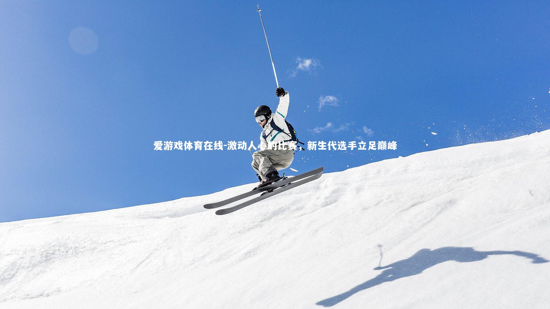 爱游戏体育在线-激动人心的比赛，新生代选手立足巅峰