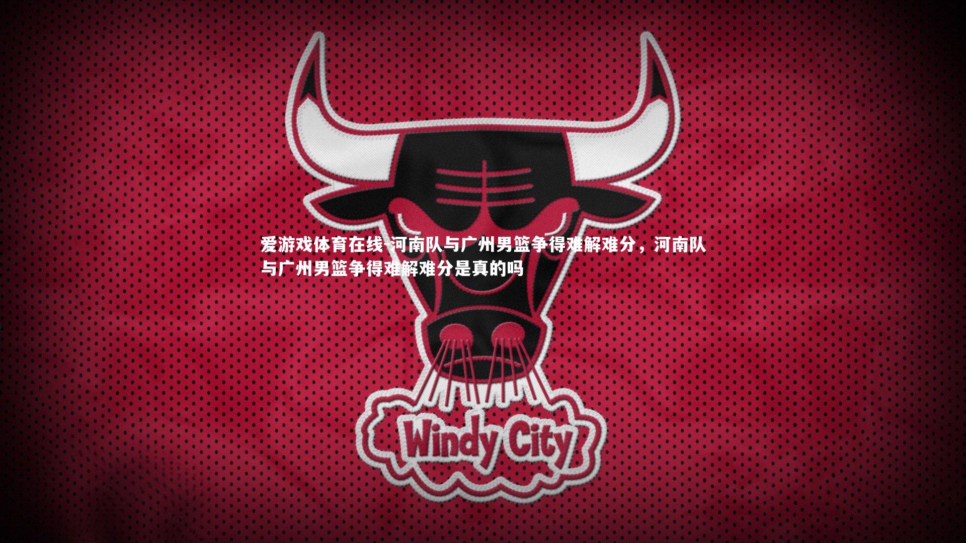 河南队与广州男篮争得难解难分,河南队与广州男篮争得难解难分是真的吗