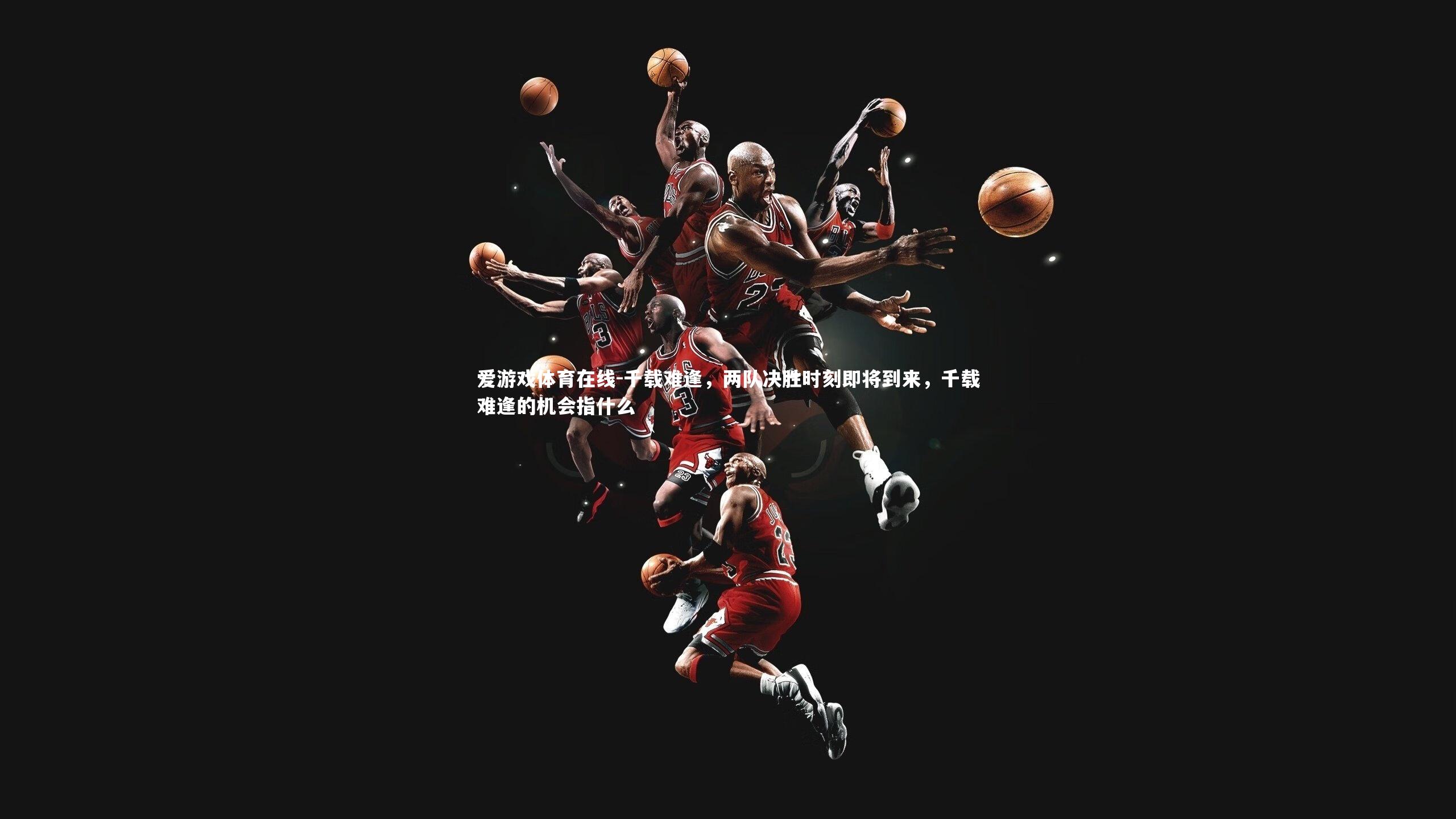 千载难逢，两队决胜时刻即将到来，千载难逢的机会指什么