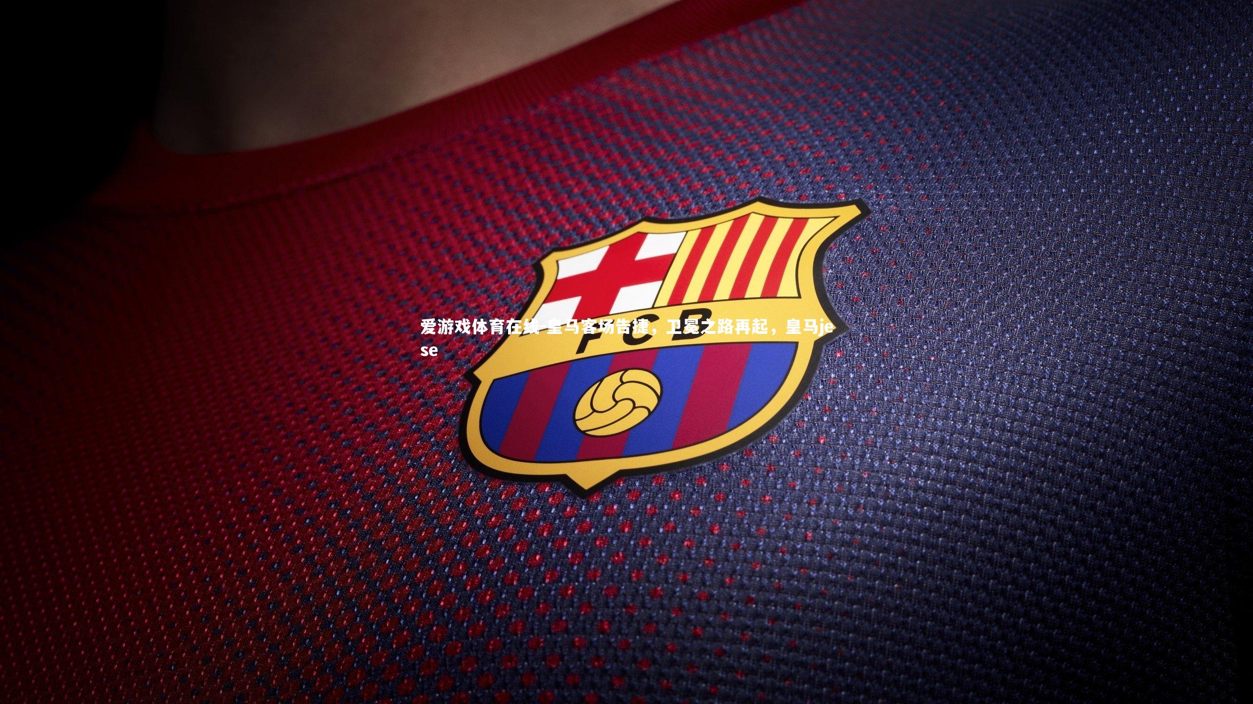 爱游戏体育在线-皇马客场告捷，卫冕之路再起，皇马jese