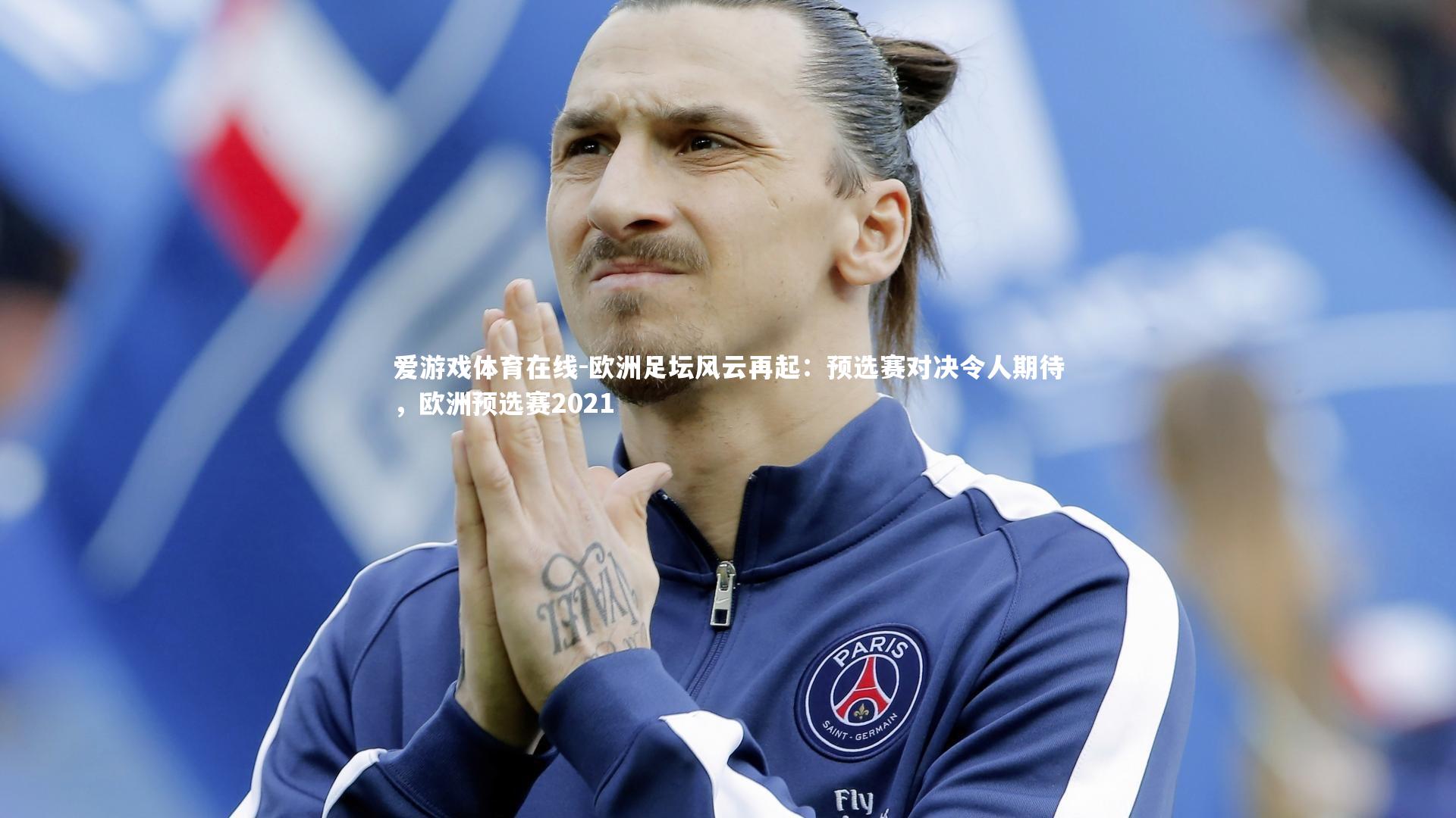 欧洲足坛风云再起:预选赛对决令人期待,欧洲预选赛2021