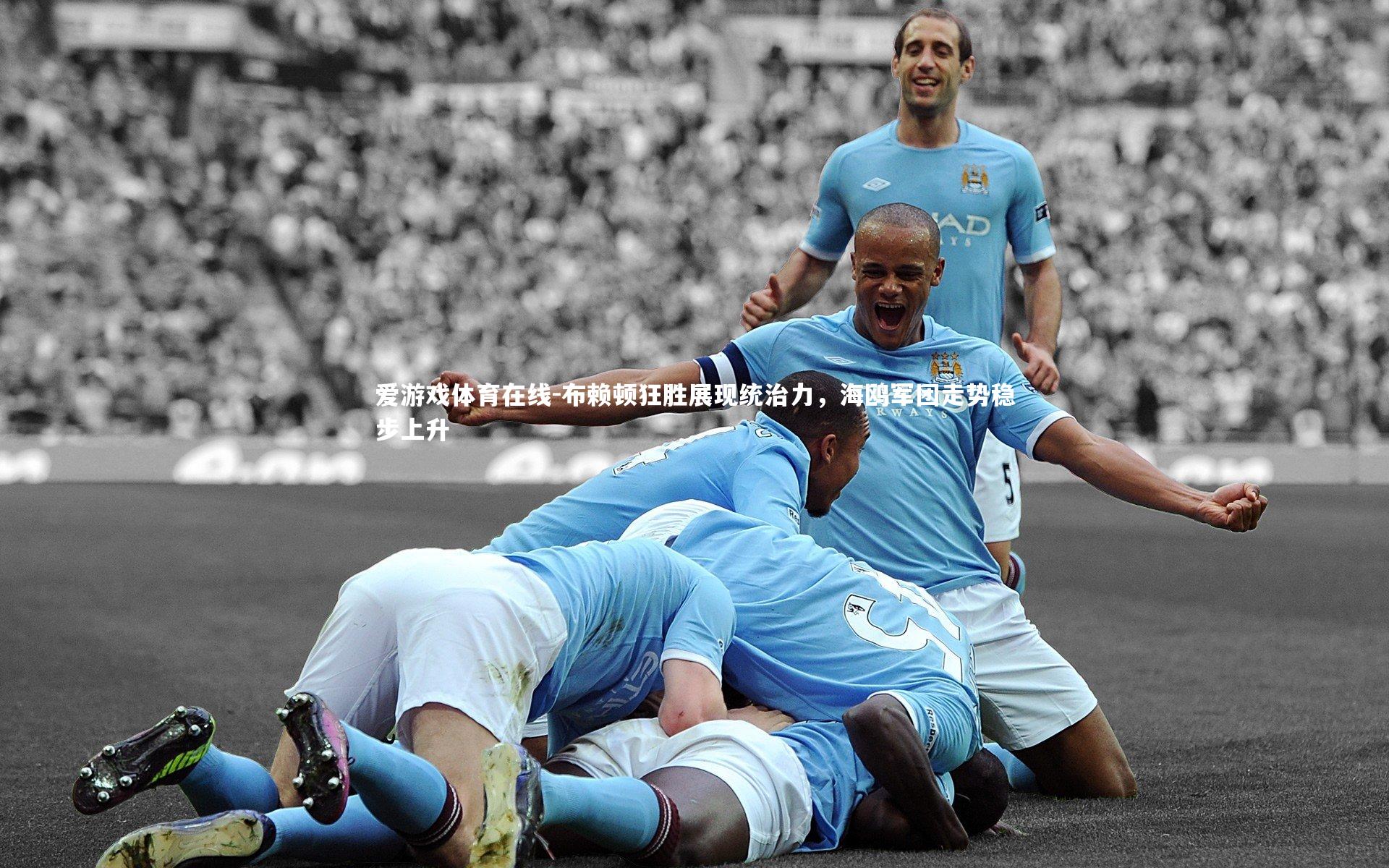 爱游戏体育在线-布赖顿狂胜展现统治力，海鸥军团走势稳步上升
