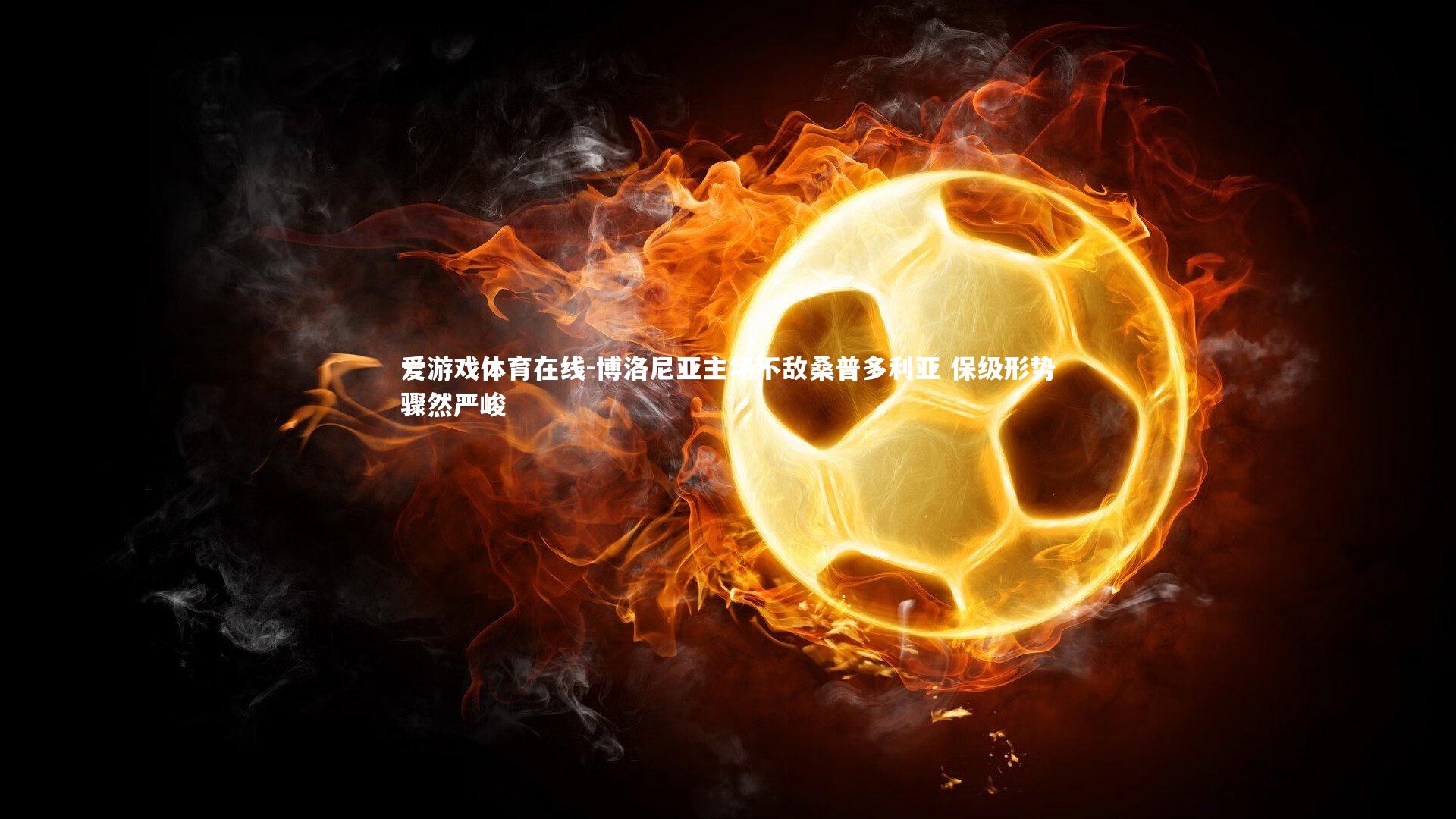 爱游戏体育在线-博洛尼亚主场不敌桑普多利亚 保级形势骤然严峻