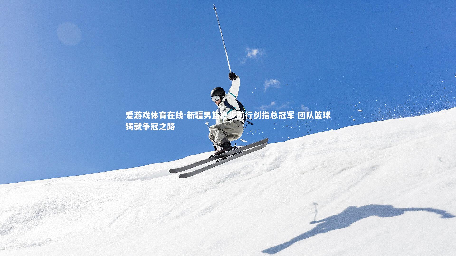 新疆男篮稳步前行剑指总冠军 团队篮球铸就争冠之路