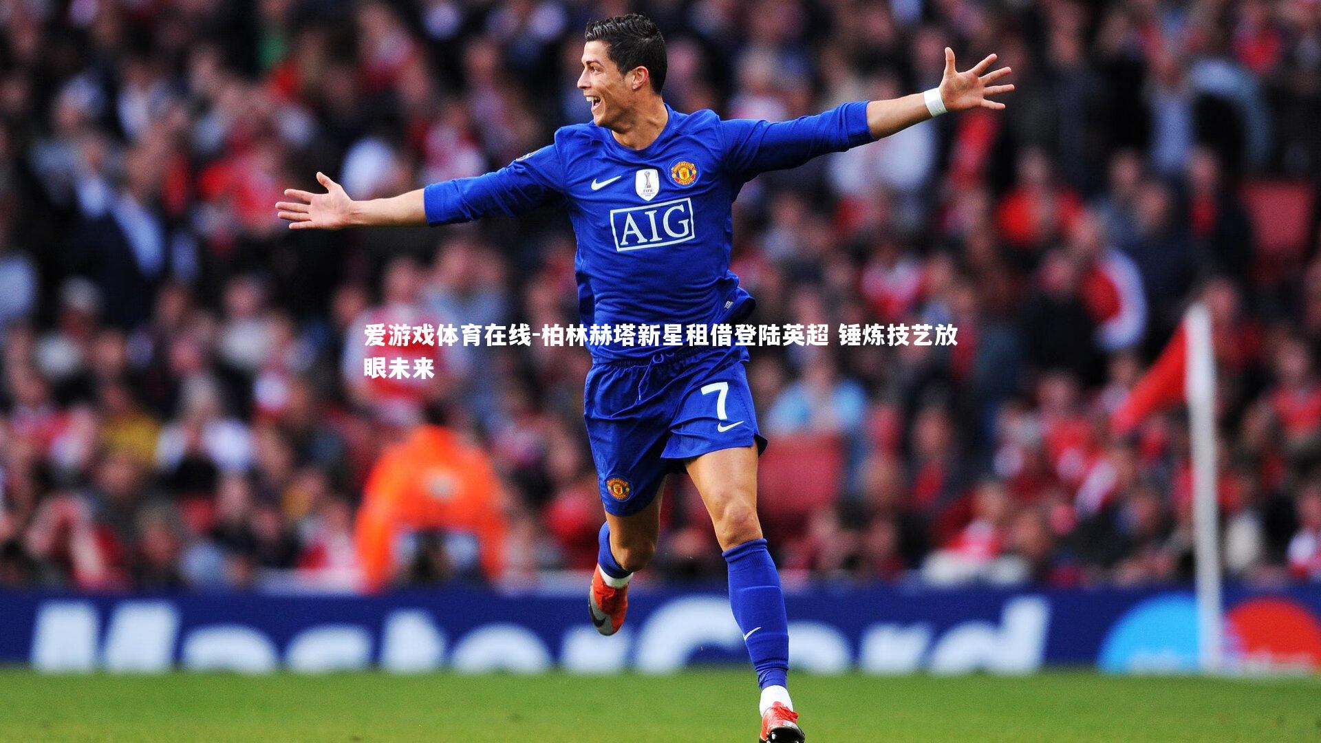 爱游戏体育在线-柏林赫塔新星租借登陆英超 锤炼技艺放眼未来