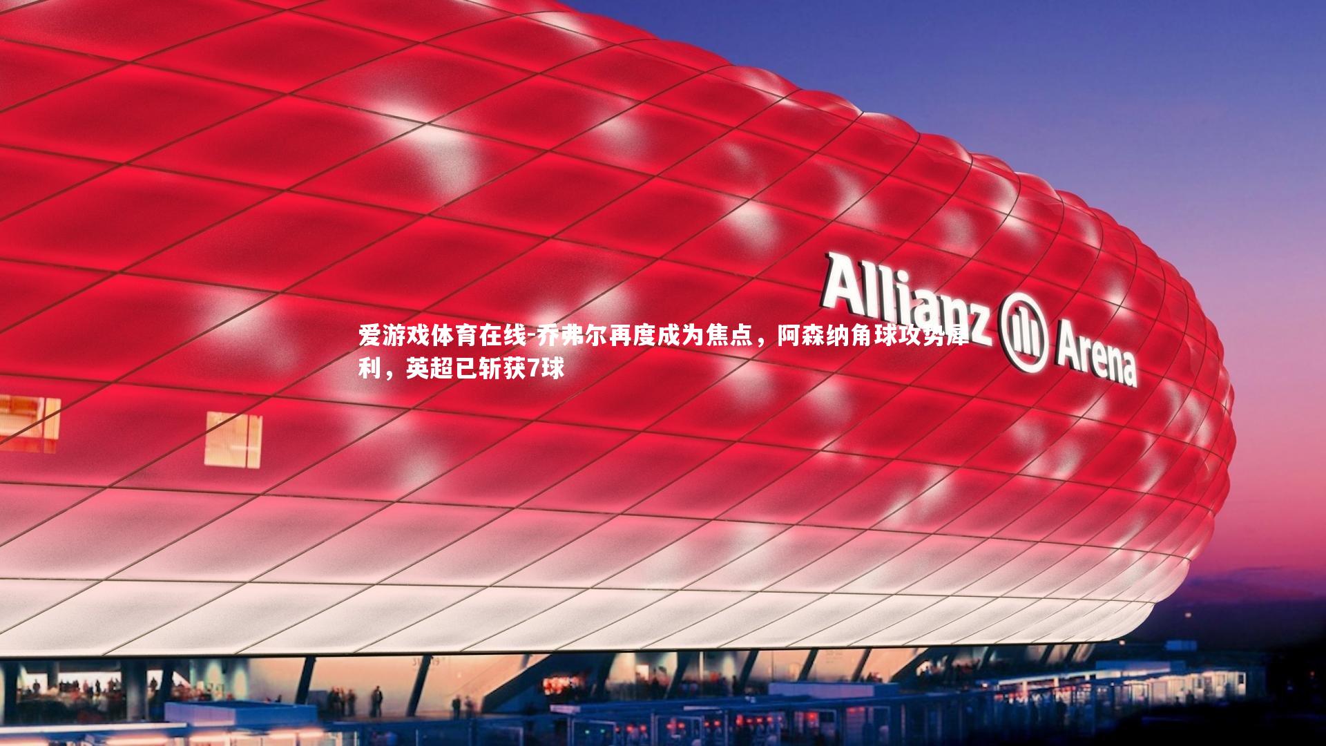 乔弗尔再度成为焦点，阿森纳角球攻势犀利，英超已斩获7球