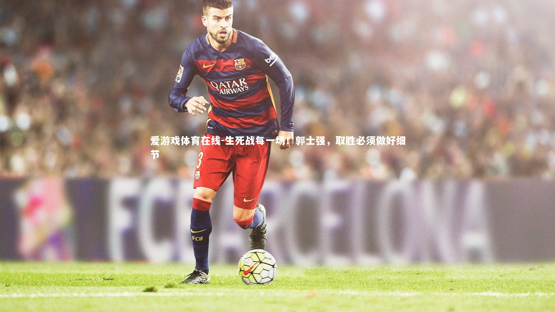 生死战每一场!郭士强,取胜必须做好细节