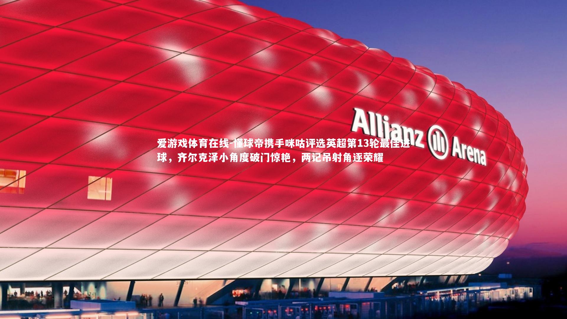 懂球帝携手咪咕评选英超第13轮最佳进球，齐尔克泽小角度破门惊艳，两记吊射角逐荣耀