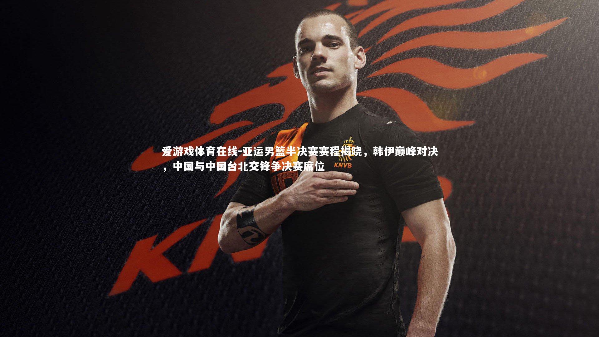 爱游戏体育在线-亚运男篮半决赛赛程揭晓，韩伊巅峰对决，中国与中国台北交锋争决赛席位