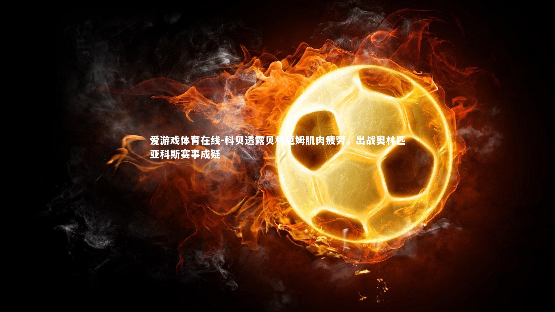 科贝透露贝林厄姆肌肉疲劳，出战奥林匹亚科斯赛事成疑